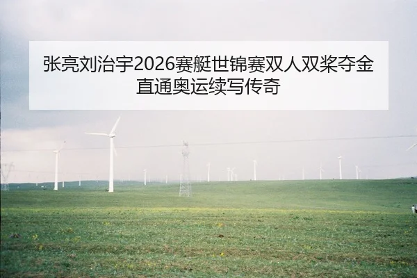 张亮刘治宇2026赛艇世锦赛双人双桨夺金 直通奥运续写传奇